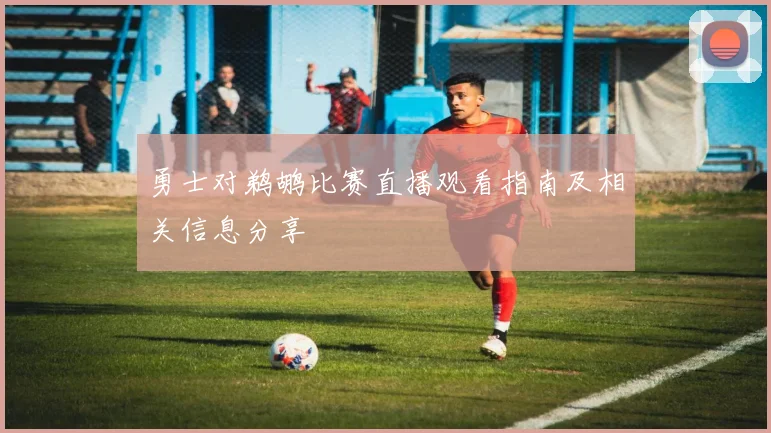 勇士对鹈鹕比赛直播观看指南及相关信息分享
